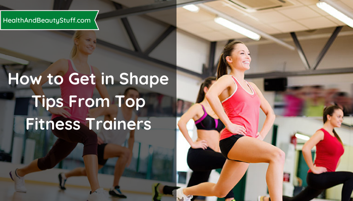 How to Get in Shape Tips From Top Fitness Trainers