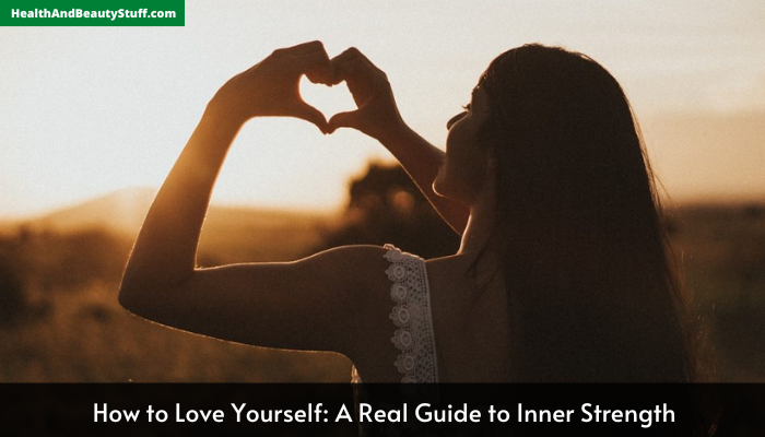 How to Love Yourself: A Real Guide to Inner Strength