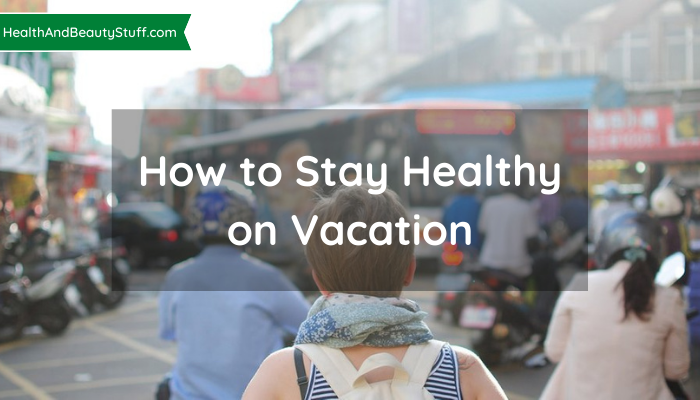 How to Stay Healthy on Vacation