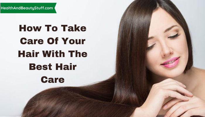 How To Take Care Of Your Hair With The Best Hair Care