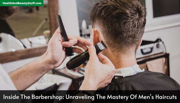 Inside The Barbershop Unraveling The Mastery Of Men's Haircuts