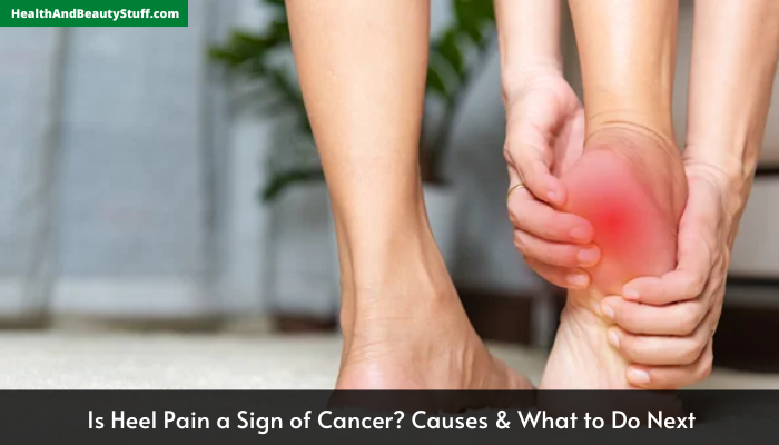 Is Heel Pain a Sign of Cancer? Causes & What to Do Next