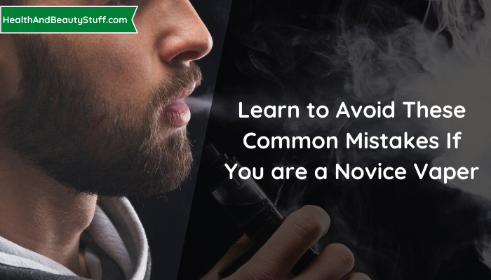 Learn to Avoid These Common Mistakes If You are a Novice Vaper