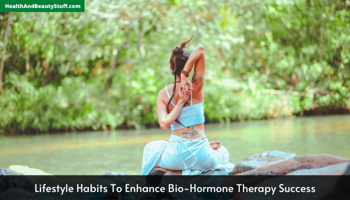 Lifestyle Habits To Enhance Bio-Hormone Therapy Success
