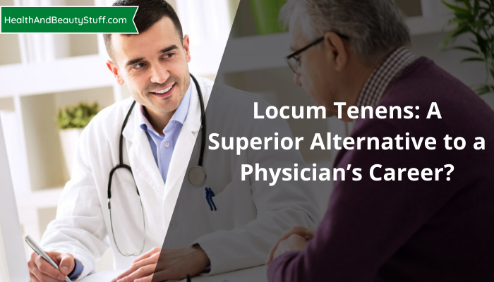 Locum Tenens: A Superior Alternative to a Physician’s Career?