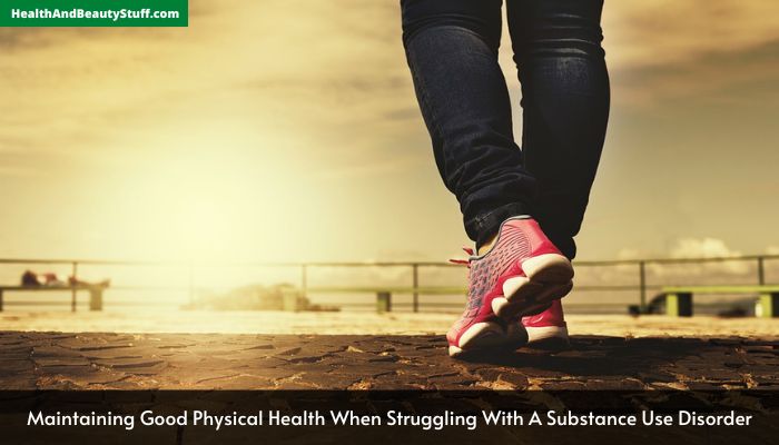 Maintaining Good Physical Health When Struggling With A Substance Use Disorder