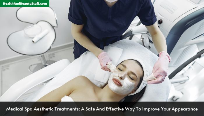 Medical Spa Aesthetic Treatments A Safe And Effective Way To Improve Your Appearance