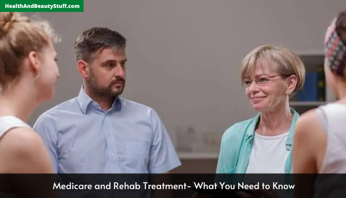 Medicare and Rehab Treatment- What You Need to Know
