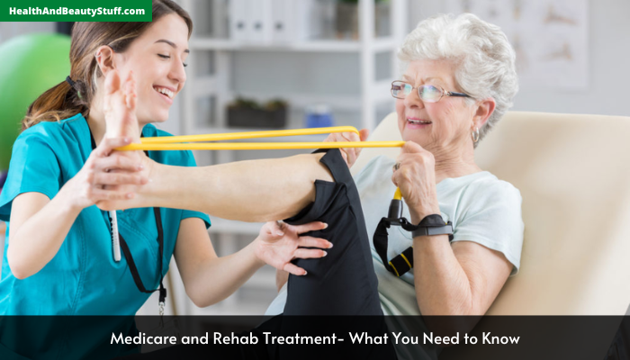 Medicare and Rehab Treatment- What You Need to Know