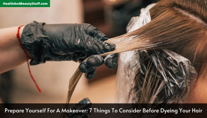 Prepare Yourself For A Makeover 7 Things To Consider Before Dyeing Your Hair