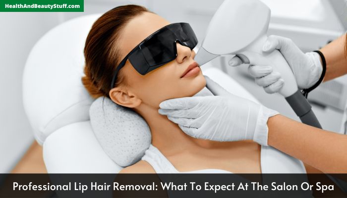 Professional Lip Hair Removal What To Expect At The Salon Or Spa