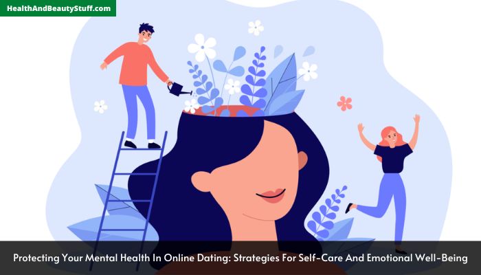 Protecting Your Mental Health In Online Dating Strategies For Self-Care And Emotional Well-Being