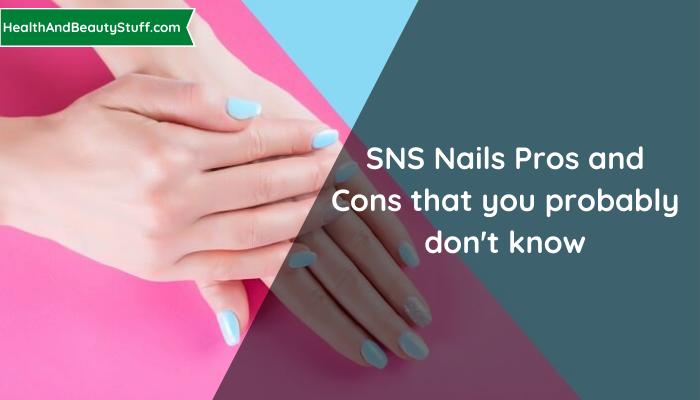 SNS Nails Pros and Cons that you probably don't know