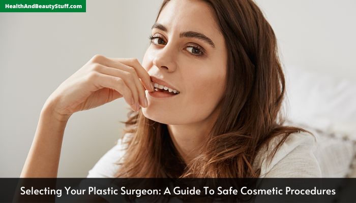 Selecting Your Plastic Surgeon A Guide To Safe Cosmetic Procedures