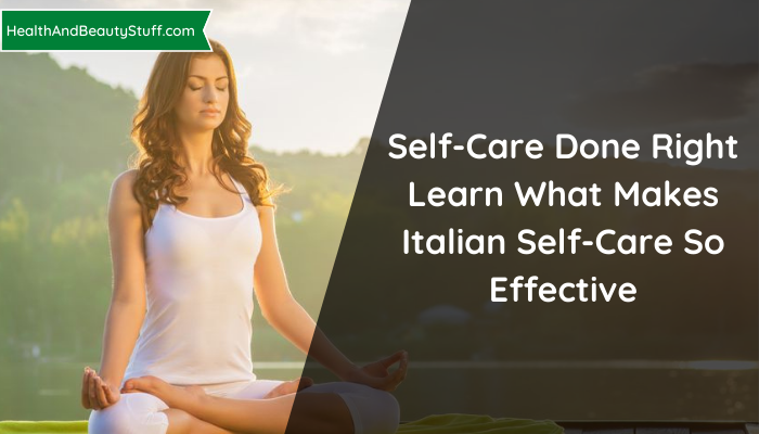 Self-Care Done Right: Learn What Makes Italian Self-Care So Effective