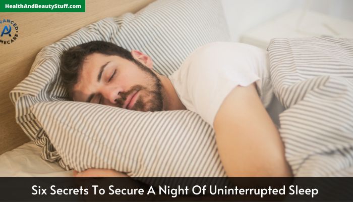 Six Secrets To Secure A Night Of Uninterrupted Sleep 