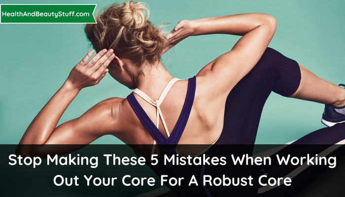 Stop Making These 5 Mistakes When Working Out Your Core For A Robust Core