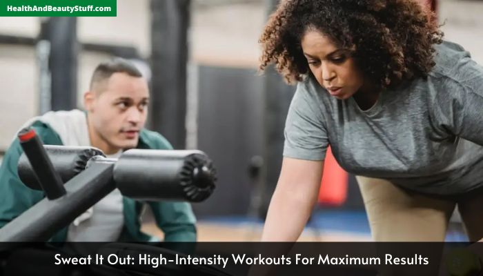 Sweat It Out High-Intensity Workouts For Maximum Results