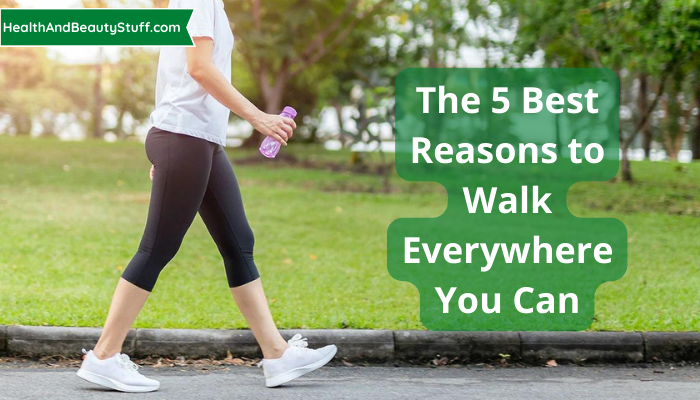 The 5 Best Reasons To Walk Everywhere You Can