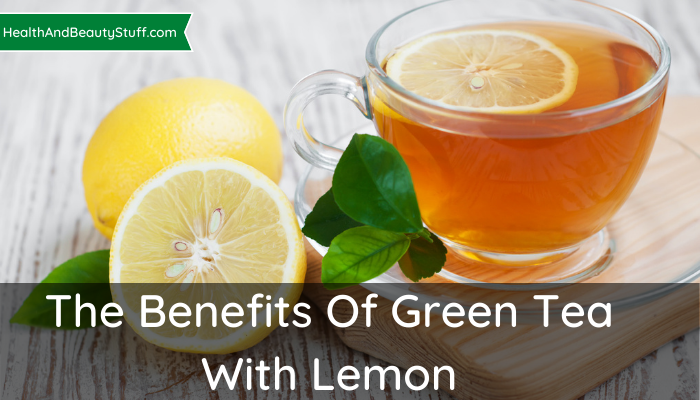 The Benefits Of Green Tea With Lemon