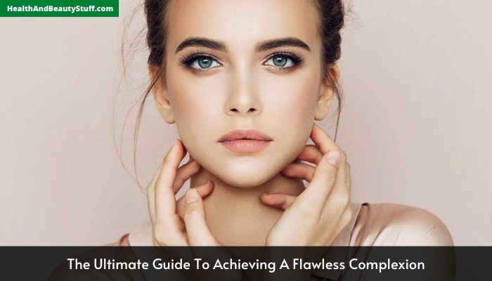 The Ultimate Guide To Achieving A Flawless Complexion
