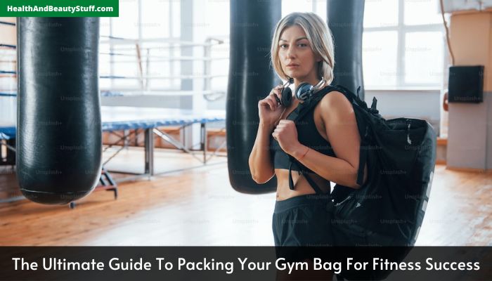 The Ultimate Guide To Packing Your Gym Bag For Fitness Success