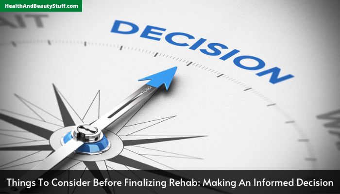 Things To Consider Before Finalizing Rehab Making An Informed Decision