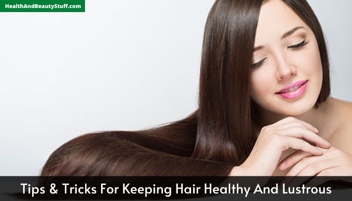 Tips & Tricks For Keeping Hair Healthy And Lustrous