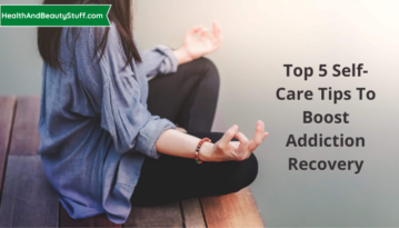 Top 5 Self-Care Tips To Boost Addiction Recovery