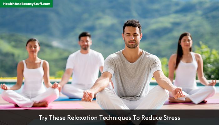 Try These Relaxation Techniques To Reduce Stress