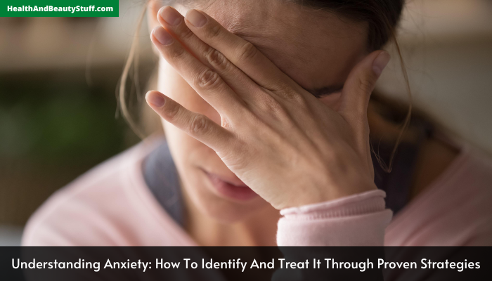 Understanding Anxiety How To Identify And Treat It Through Proven Strategies