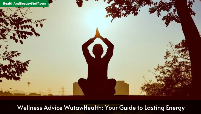 Wellness Advice WutawHealth: Your Guide to Lasting Energy