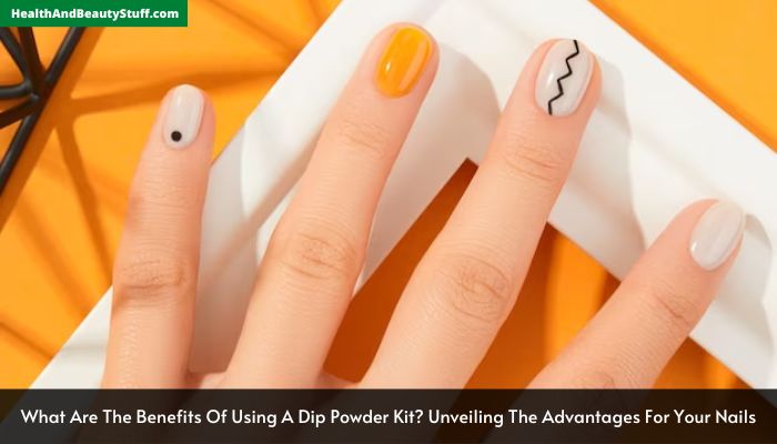 What Are The Benefits Of Using A Dip Powder Kit Unveiling The Advantages For Your Nails