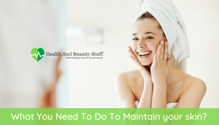 What You Need To Do To Maintain your skin