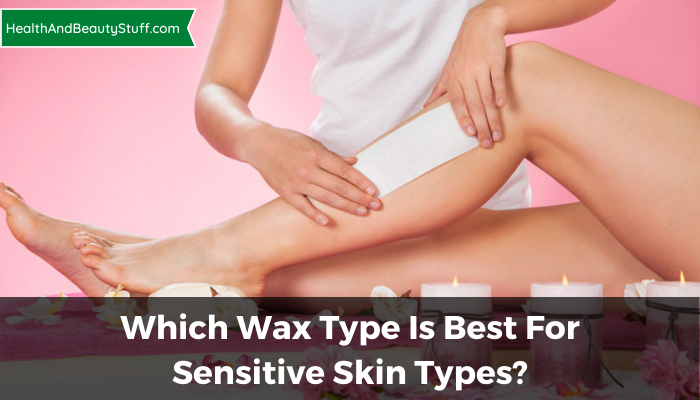 Which Wax Type Is Best For Sensitive Skin Types?