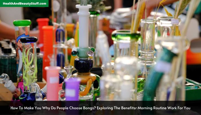 Why Do People Choose Bongs Exploring The Benefits