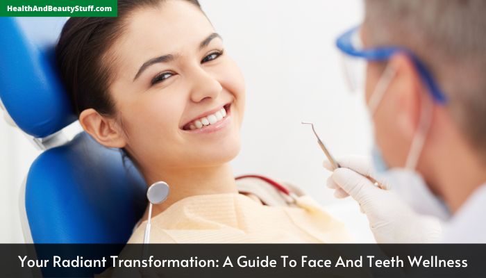 Your Radiant Transformation A Guide To Face And Teeth Wellness