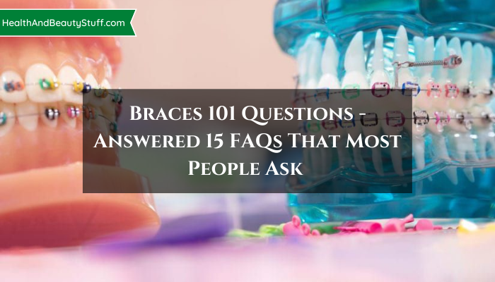 Braces 101 Questions - Answered 15 FAQs That Most People Ask