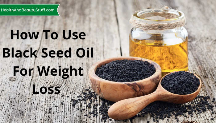 How To Use Black Seed Oil For Weight Loss